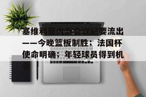 kaiyun-塞维利亚内部会议纪要流出——今晚篮板制胜；法国杯使命明确；年轻球员得到机会的简单介绍